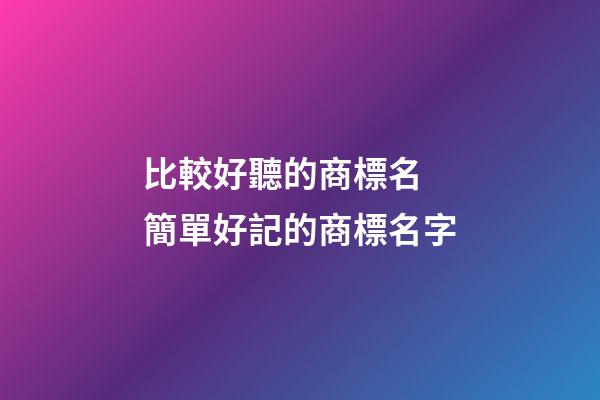 比較好聽的商標名 簡單好記的商標名字